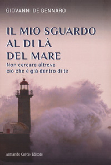 Il mio sguardo al di là del mare. Non cercare altrove ciò che è già dentro di te - Giovanni De Gennaro