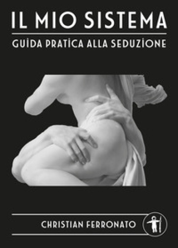 Il mio sistema. Guida pratica alla seduzione - Christian Ferronato