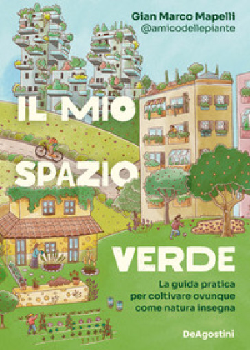 Il mio spazio verde. La guida pratica per coltivare ovunque come natura insegna - Gian Marco Mapelli