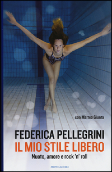 Il mio stile libero. Nuoto, amore e rock'n'roll - Federica Pellegrini - Matteo Giunta