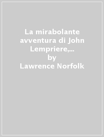 La mirabolante avventura di John Lempriere, erudito nel secolo dei lumi - Lawrence Norfolk