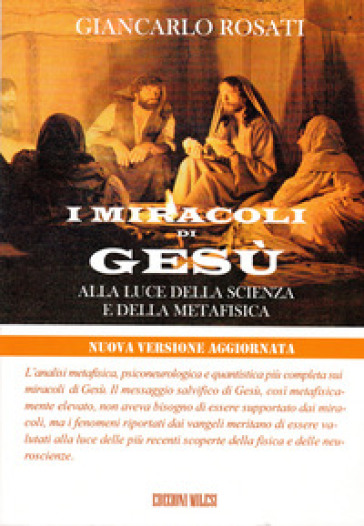 I miracoli di Gesù alla luce della scienza e della metafisica - Giancarlo Rosati