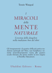 I miracoli della mente naturale. L essenza dello dzogchen nella tradizione bon del Tibet