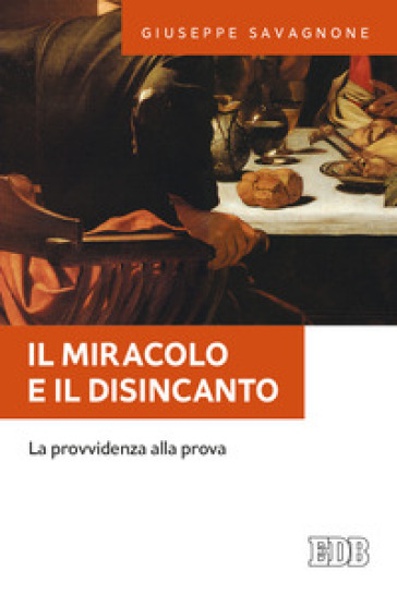 Il miracolo e il disincanto. La provvidenza alla prova - Giuseppe Savagnone