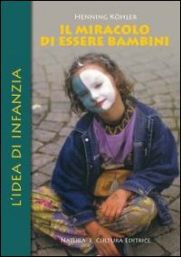 Il miracolo di essere bambini. L'idea di infanzia - Henning Kohler