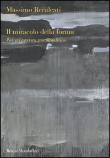 Il miracolo della forma. Per un'estetica psicoanalitica - Massimo Recalcati