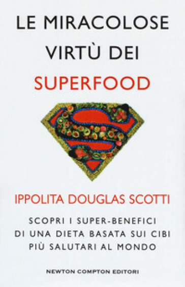 Le miracolose virtù dei superfood. Scopri i super-benefìci di una dieta basata sui cibi più salutari al mondo - Ippolita Douglas Scotti