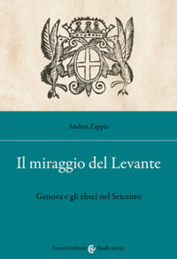 Il miraggio del Levante. Genova e gli ebrei nel Seicento - Andrea Zappia