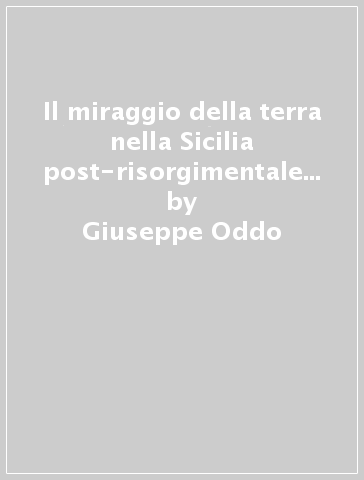 Il miraggio della terra nella Sicilia post-risorgimentale (1861-1894) - Giuseppe Oddo