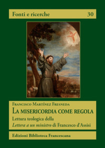 La misericordia come regola. Lettura teologica della Lettera a un ministro di Francesco d'Assisi - Francisco Martinez Fresneda