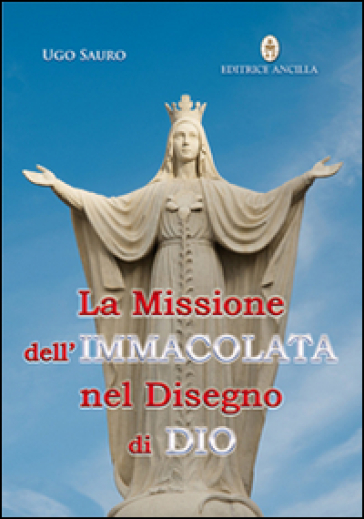 La missione dell'Immacolata nel disegno di Dio. Maria Vergine ci guida nel cammino verso la Patria Celeste - Ugo Sauro