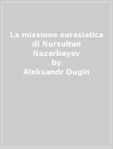 La missione eurasiatica di Nursultan Nazarbayev - Aleksandr Dugin