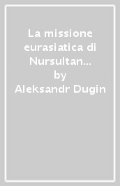 La missione eurasiatica di Nursultan Nazarbayev