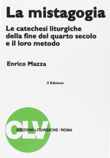 La mistagogia. Le catechesi liturgiche della fine del IV secolo e il loro metodo - Enrico Mazza