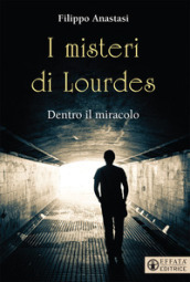 I misteri di Lourdes. Dentro il miracolo
