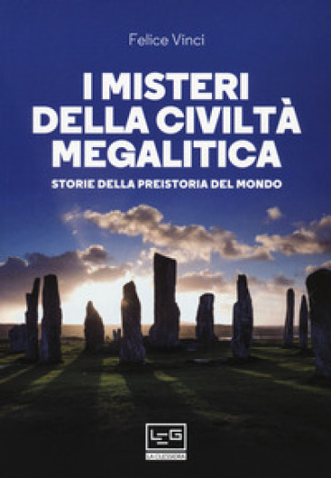 I misteri della civiltà megalitica. Storie della preistoria del mondo - Felice Vinci