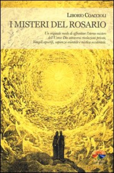 I misteri del rosario. Un originale modo di affrontare l'eterno mistero dell'Uomo-Dio attraverso rivelazioni private, Vangeli apocrifi, sapienza orientale... - Liborio Coaccioli