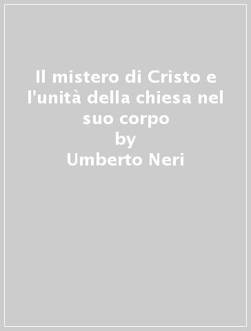 Il mistero di Cristo e l'unità della chiesa nel suo corpo - Umberto Neri