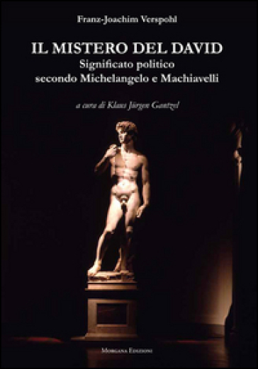 Il mistero del David. Significato politico secondo Michelangelo e Machiavelli - Franz-Joachim Verspohl