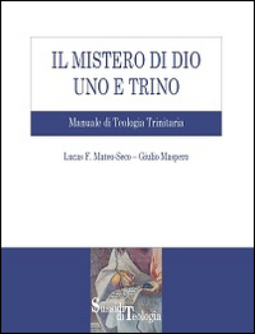 Il mistero di Dio uno e trino. Manuale di Teologia Trinitaria - Lucas F. Mateo-Seco - Giulio Maspero