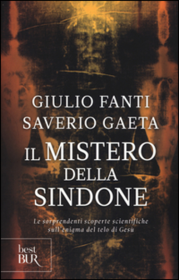 Il mistero della Sindone. Le sorprendenti scoperte scientifiche sull'enigma del telo di Gesù - Giulio Fanti - Saverio Gaeta