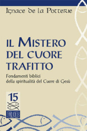 Il mistero del cuore trafitto. Fondamenti biblici della spiritualità del Cuore di Gesù