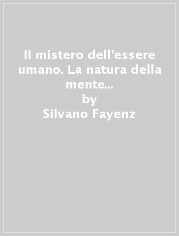 Il mistero dell'essere umano. La natura della mente e la Teoria Unificante - Silvano Fayenz