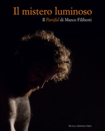 Il mistero luminoso. Il Parsifal di Marco Filiberti. Ediz. italiana e inglese
