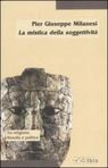 La mistica della soggettività. La crisi del soggetto e la prospettiva post-religiosa - Pier Giuseppe Milanesi