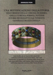 Una mistificazione della storia dell Ordine della Corona di ferro: «Della corona ferrea. Notizie istoriche redatte dal tenente generale Mazzuchelli»