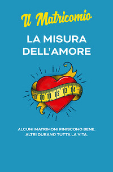 La misura dell'amore. Alcuni matrimoni finiscono bene. Altri durano tutta la vita - Il matricomio