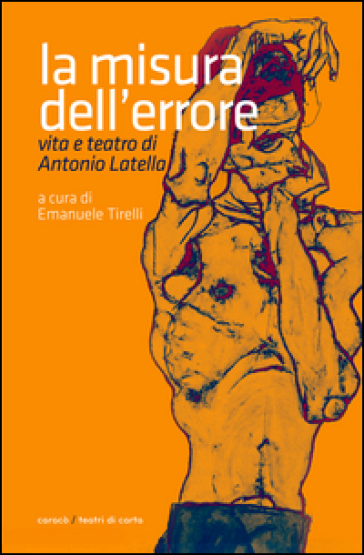 La misura dell'errore. Vita e teatro di Antonio Latella - Emanuele Tirelli