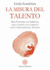 La misura del talento. Dall universo all embrione, dalla nascita alla famiglia: cos è l organismo del talento