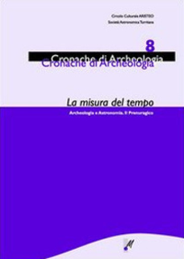 La misura del tempo. Archeologia e astronomia. Il Prenuragico. 8. - Simonetta Castia - Michele Forteleoni - Gian Nicola Cabizza