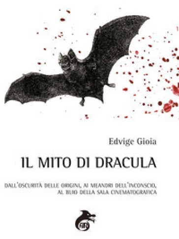 Il mito di Dracula. Dall'oscurità delle origini, ai meandri dell'inconscio al buio della sala cinematografica - Edvige Gioia