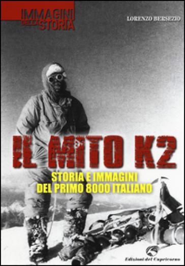 Il mito K2. Storia e immagini del primo 8000 italiano - Lorenzo Bersezio