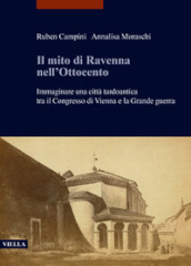 Il mito di Ravenna nell Ottocento. Immaginare una città tardoantica tra il Congresso di Vienna e la Grande guerra