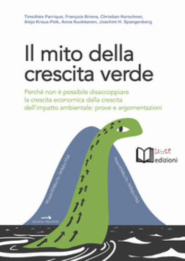 Il mito della crescita verde. Perché non è possibile disaccoppiare la crescita economica dalla crescita dell'impatto ambientale: prove e argomentazioni - Timothée Parrique - François Briens - Christian Kerschner - Alejo Kraus-Polk - Anna Kuokkanen - Joachim Spangenberg