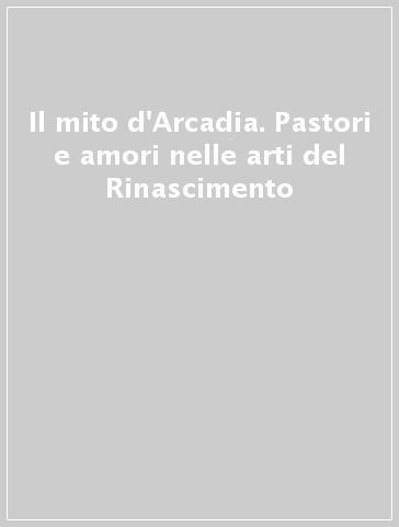 Il mito d'Arcadia. Pastori e amori nelle arti del Rinascimento - D. Boillet | 