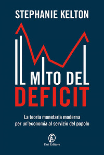 Il mito del deficit. La teoria monetaria moderna per un'economia al servizio del popolo - Stephanie Kelton