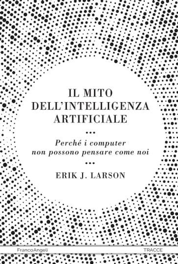 Il mito dell'intelligenza artificiale - Erik J. Larson