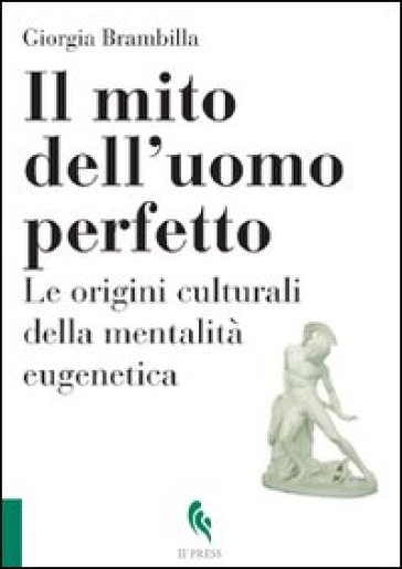 Il mito dell'uomo perfetto. Le origini culturali della mentalità eugenetica - Giorgia Brambilla