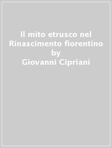 Il mito etrusco nel Rinascimento fiorentino - Giovanni Cipriani