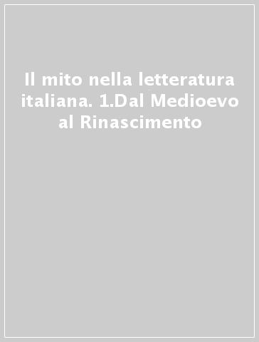 Il mito nella letteratura italiana. 1.Dal Medioevo al Rinascimento