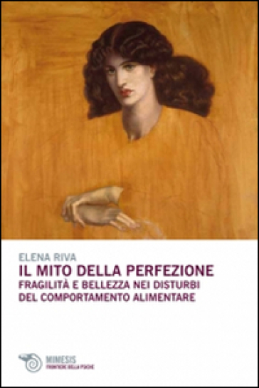 Il mito della perfezione. Fragilità e bellezza nei disturbi del comportamento alimentare - Elena Riva