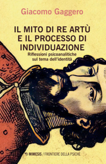 Il mito di re Artù e il processo di individuazione. Riflessioni psicoanalitiche sul tema dell'identità - Giacomo Gaggero