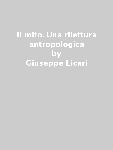 Il mito. Una rilettura antropologica - Giuseppe Licari