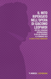 Il mito ripensato nell opera di Giacomo Leopardi. Atti del Convegno internazionale (Aix-en-Provence, 5-8 febbraio 2014)