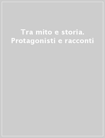 Tra mito e storia. Protagonisti e racconti