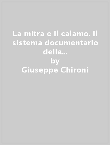 La mitra e il calamo. Il sistema documentario della Chiesa senese in età pretridentina (secoli XIV-XVI) - Giuseppe Chironi